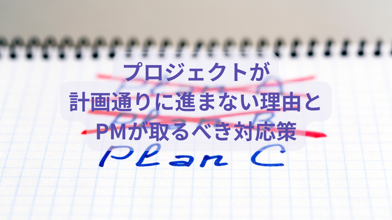 プロジェクトが計画通りに進まない理由とPMが取るべき対応策