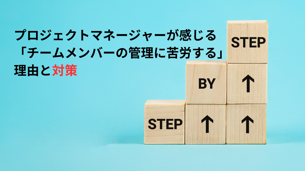 プロジェクトマネージャーが感じる「チームメンバーの管理に苦労する」理由と対策