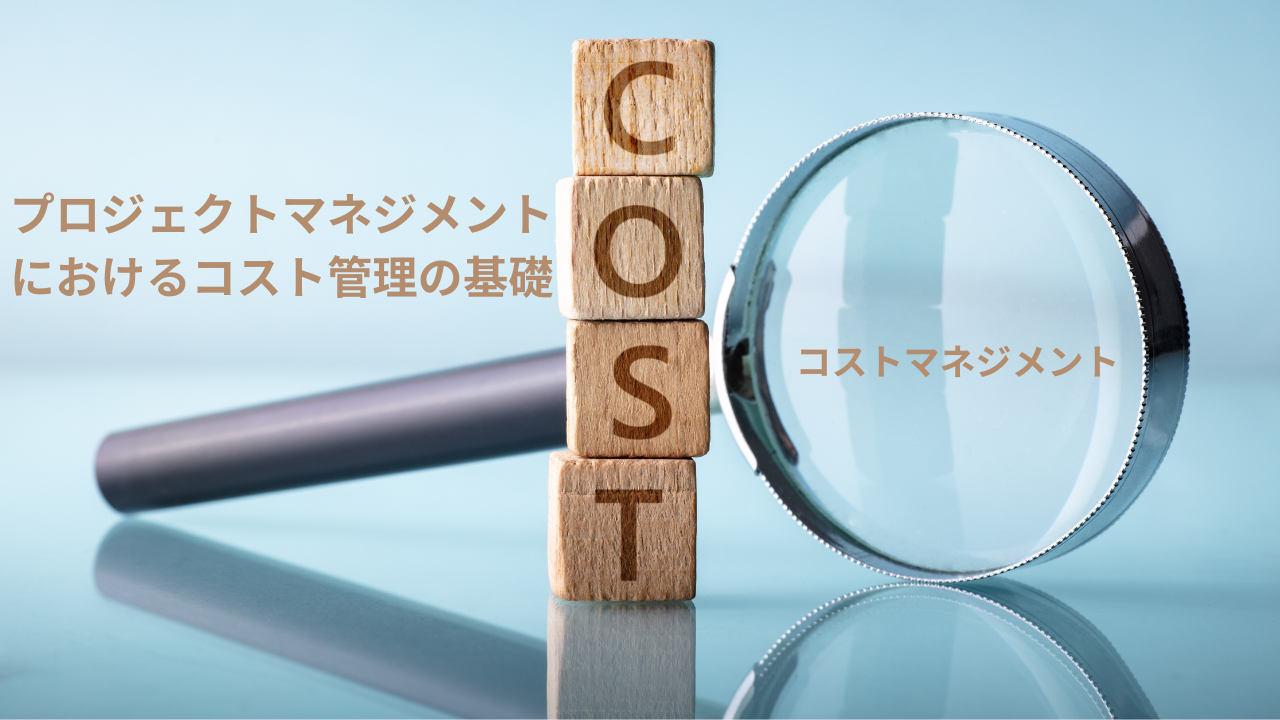 プロジェクトマネジメントにおけるコストマネジメント（コスト管理）の基礎